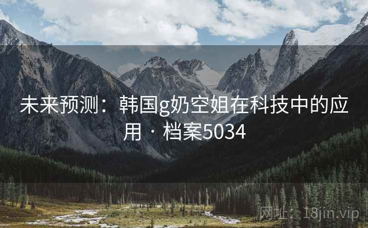 未来预测：韩国g奶空姐在科技中的应用 · 档案5034