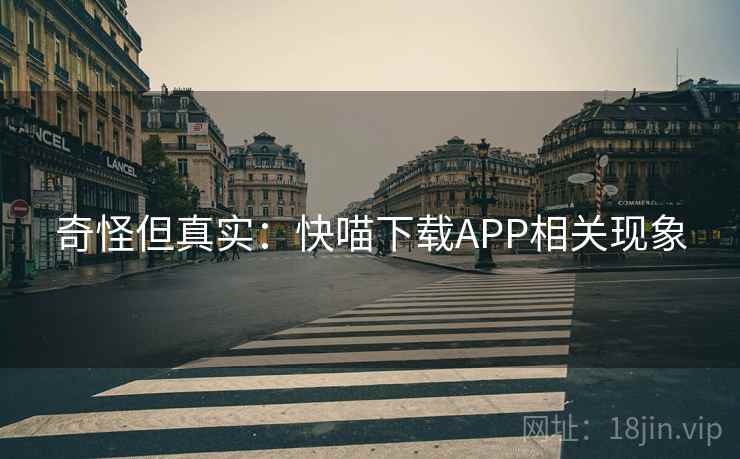 奇怪但真实：快喵下载APP相关现象