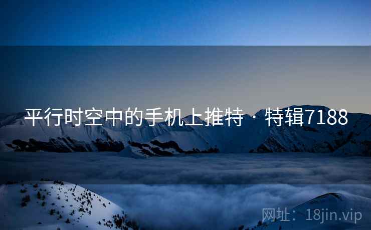 平行时空中的手机上推特 · 特辑7188
