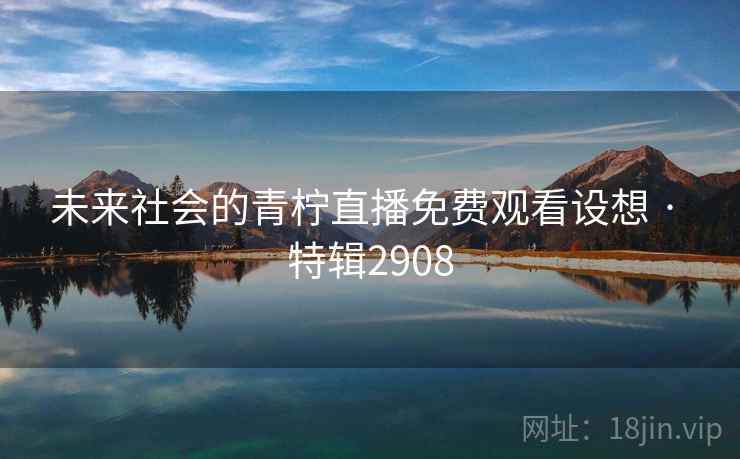 未来社会的青柠直播免费观看设想 · 特辑2908