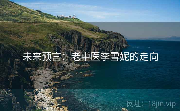 未来预言：老中医李雪妮的走向