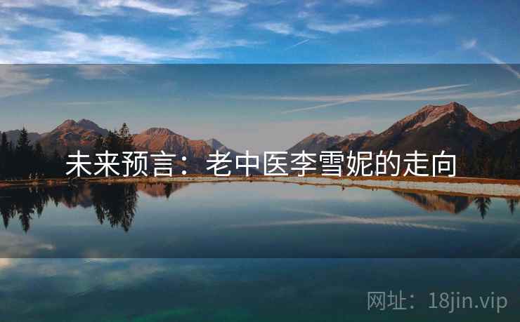 未来预言：老中医李雪妮的走向