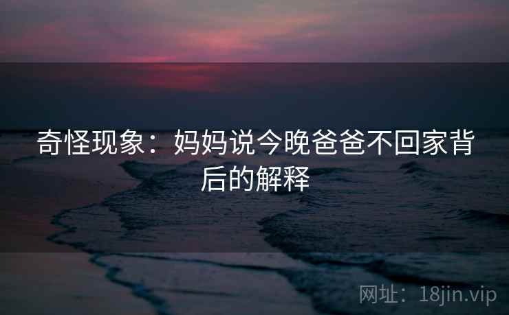 奇怪现象：妈妈说今晚爸爸不回家背后的解释