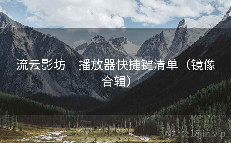 流云影坊｜播放器快捷键清单（镜像合辑）