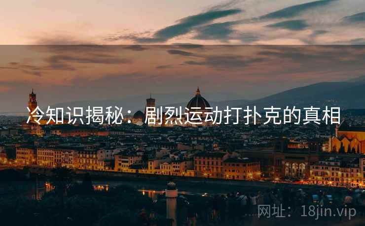 冷知识揭秘：剧烈运动打扑克的真相