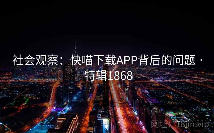 社会观察：快喵下载APP背后的问题 · 特辑1868