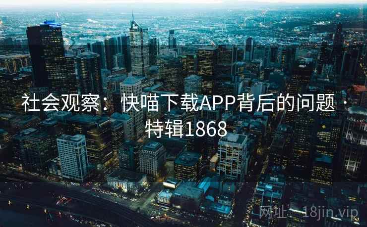 社会观察：快喵下载APP背后的问题 · 特辑1868
