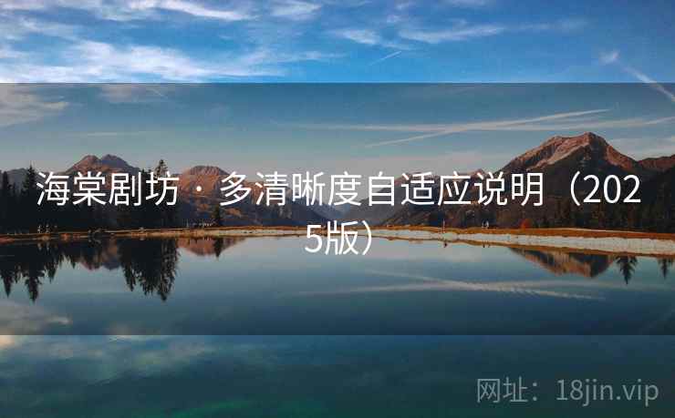 海棠剧坊 · 多清晰度自适应说明(2025版) 海棠剧坊 · 多清晰度自适应说明(2025版)