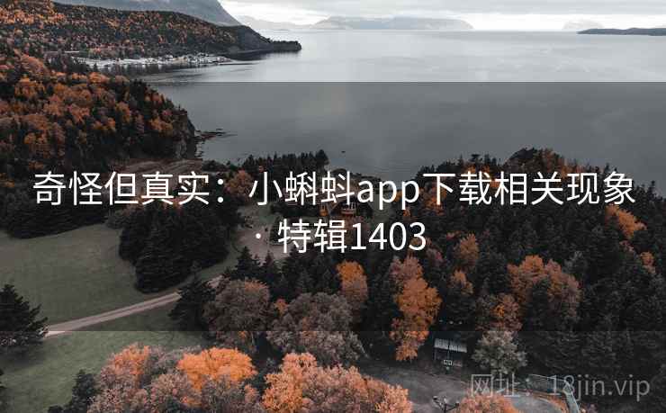 奇怪但真实：小蝌蚪app下载相关现象 · 特辑1403