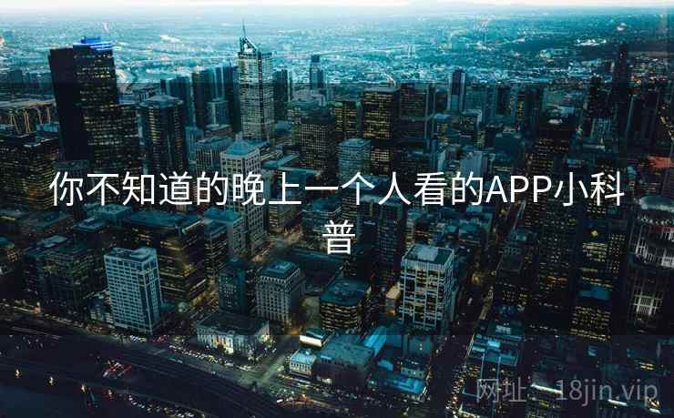 你不知道的晚上一个人看的APP小科普