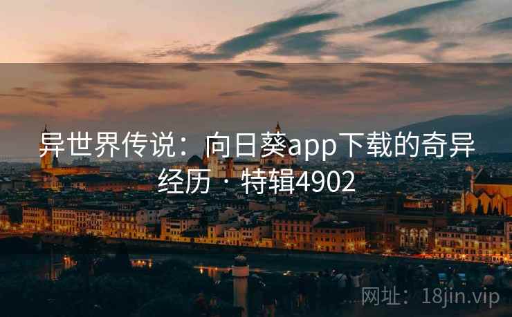 异世界传说：向日葵app下载的奇异经历 · 特辑4902