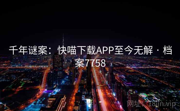 千年谜案：快喵下载APP至今无解 · 档案7758