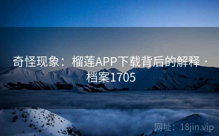奇怪现象：榴莲APP下载背后的解释 · 档案1705