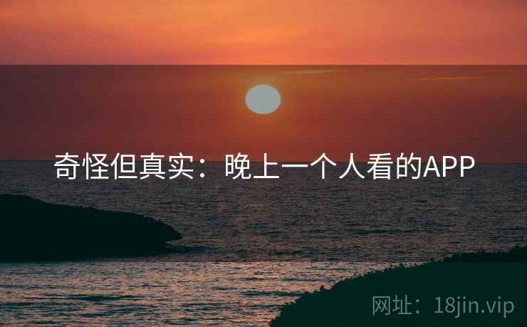 奇怪但真实：晚上一个人看的APP