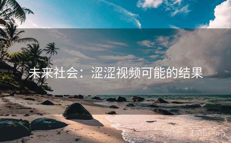 未来社会：涩涩视频可能的结果
