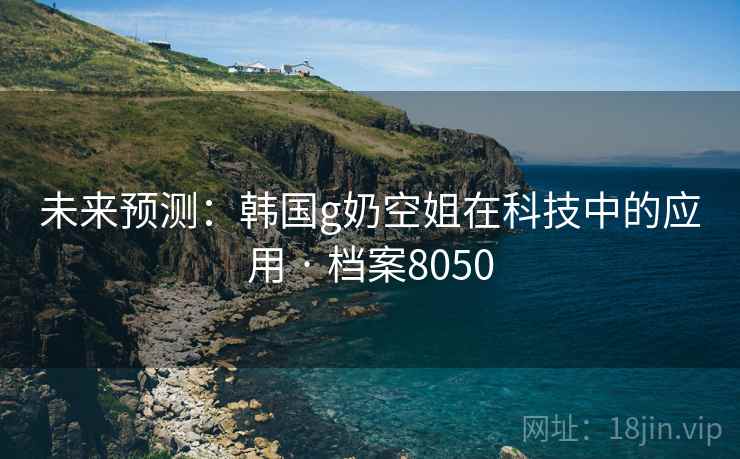 未来预测：韩国g奶空姐在科技中的应用 · 档案8050