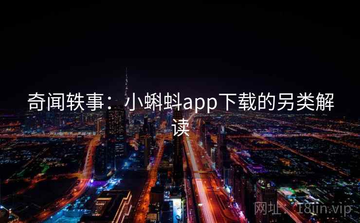 奇闻轶事:小蝌蚪app下载的另类解读 奇闻轶事:小蝌蚪app下载的另类解读