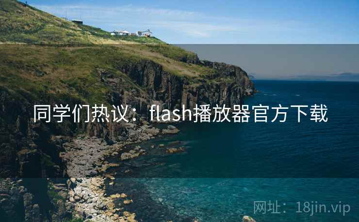 同学们热议:flash播放器官方下载 同学们热议:flash播放器官方下载