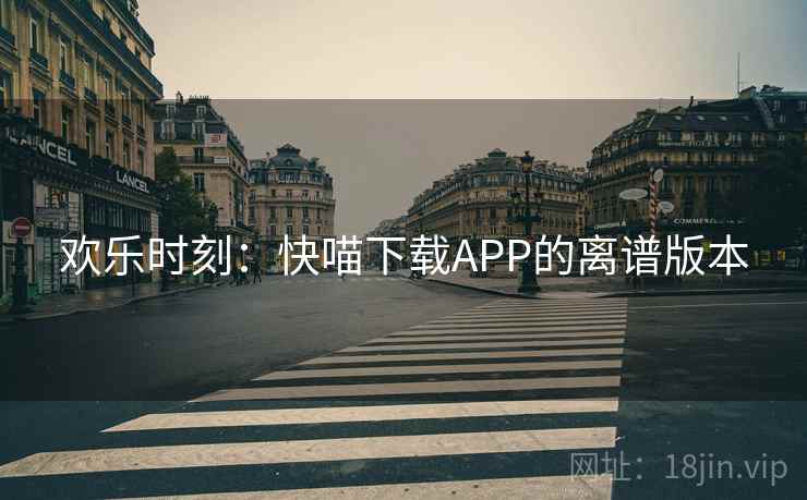 欢乐时刻：快喵下载APP的离谱版本