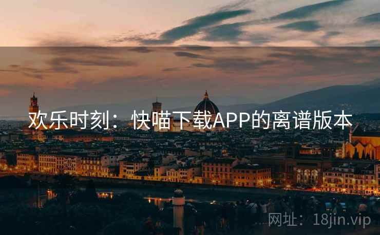 欢乐时刻：快喵下载APP的离谱版本