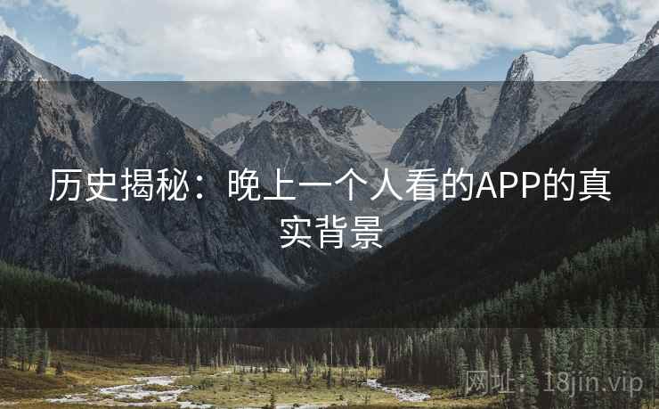 历史揭秘：晚上一个人看的APP的真实背景