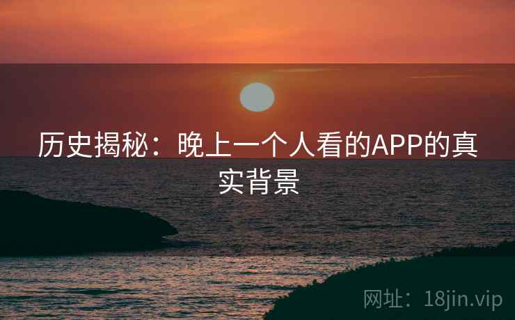 历史揭秘：晚上一个人看的APP的真实背景