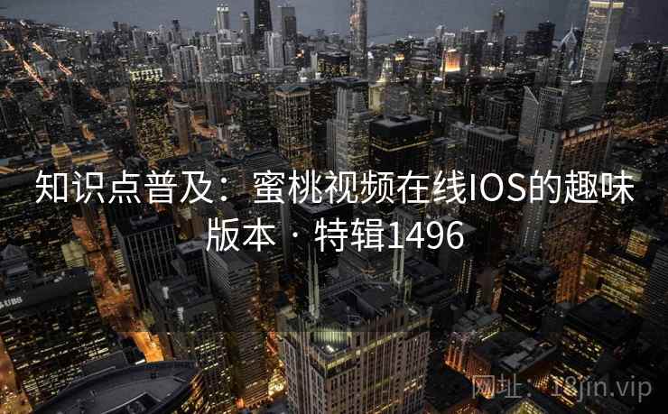 知识点普及：蜜桃视频在线IOS的趣味版本 · 特辑1496