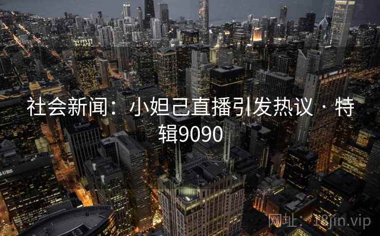 社会新闻：小妲己直播引发热议 · 特辑9090